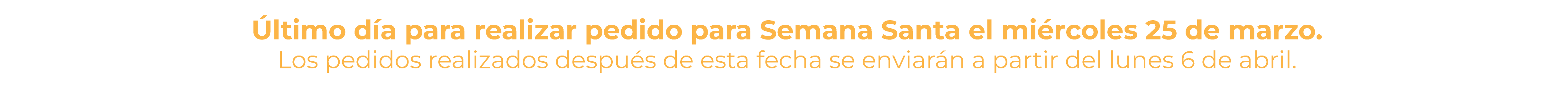 &Uacute;ltimo d&iacute;a para realizar pedido para Semana Santa el mi&eacute;rcoles 25 de marzo. Los pedidos realizados despu&eacute;s de esta fecha se enviar&aacute;n a partir del lunes 6 de abril.